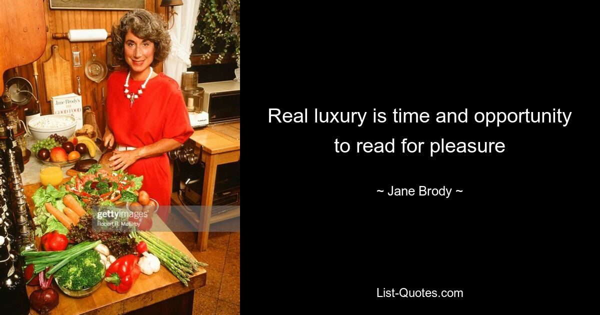 Real luxury is time and opportunity to read for pleasure — © Jane Brody