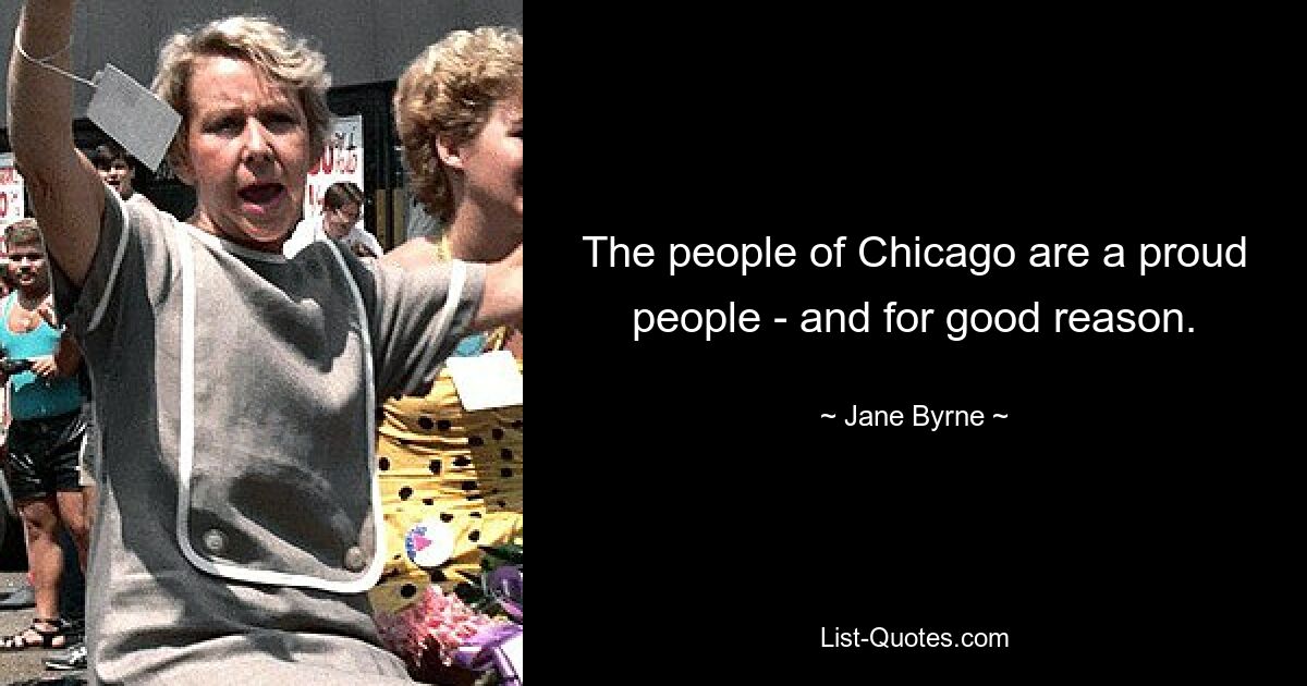 The people of Chicago are a proud people - and for good reason. — © Jane Byrne