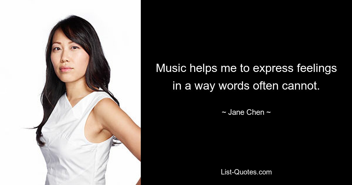 Music helps me to express feelings in a way words often cannot. — © Jane Chen