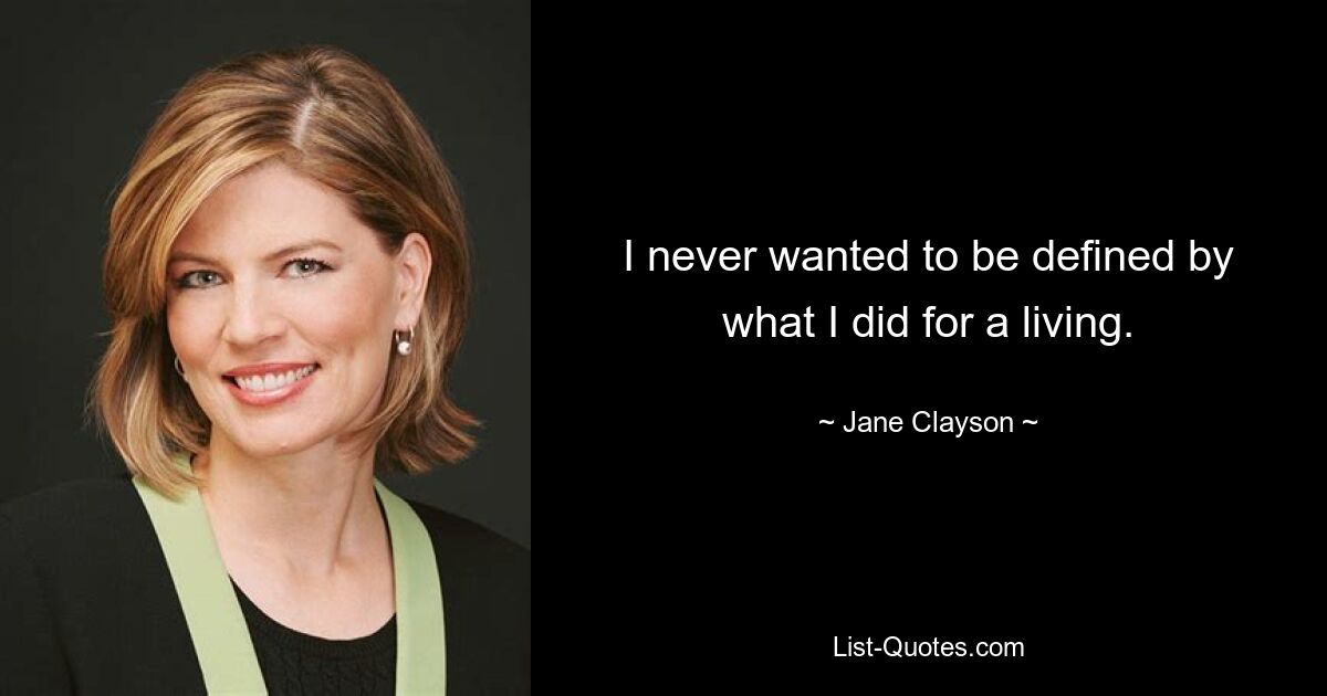 I never wanted to be defined by what I did for a living. — © Jane Clayson