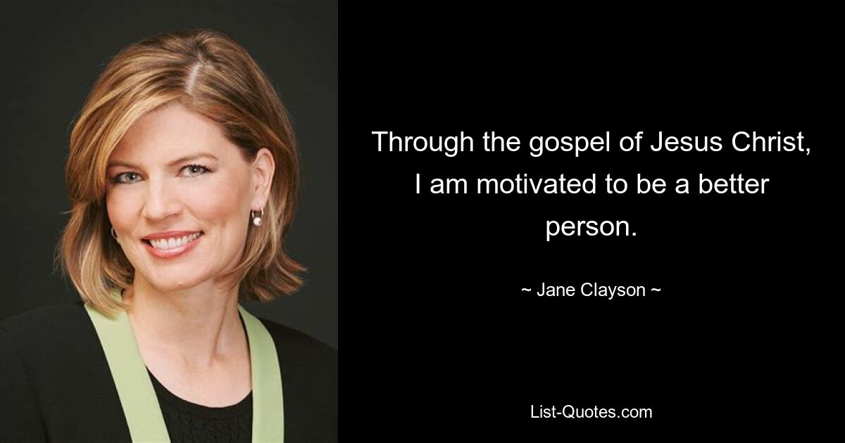 Through the gospel of Jesus Christ, I am motivated to be a better person. — © Jane Clayson