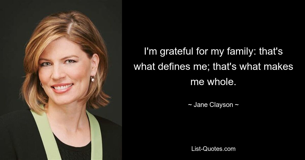 I'm grateful for my family: that's what defines me; that's what makes me whole. — © Jane Clayson