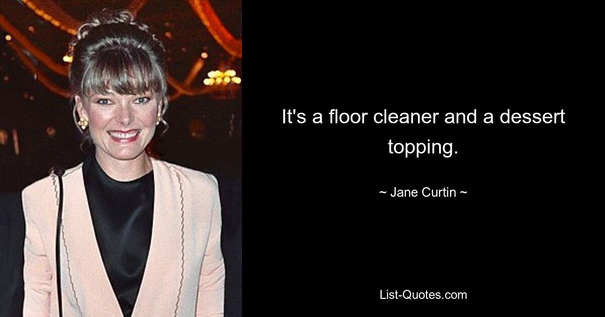 It's a floor cleaner and a dessert topping. — © Jane Curtin