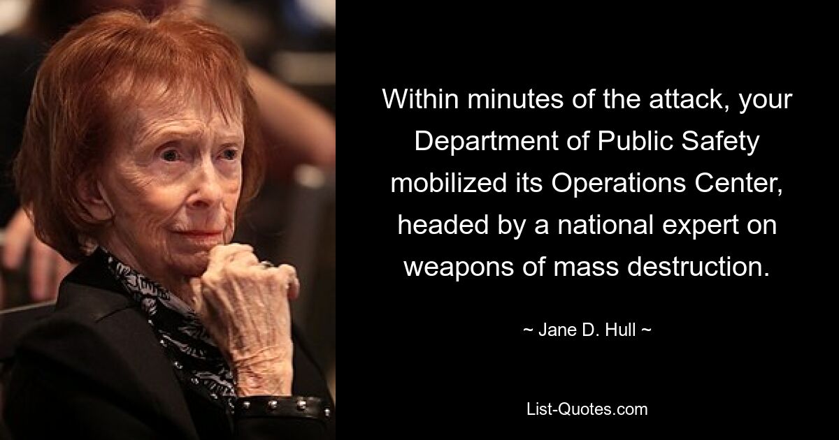 Within minutes of the attack, your Department of Public Safety mobilized its Operations Center, headed by a national expert on weapons of mass destruction. — © Jane D. Hull