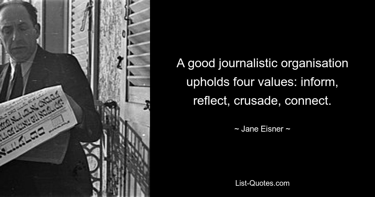 A good journalistic organisation upholds four values: inform, reflect, crusade, connect. — © Jane Eisner