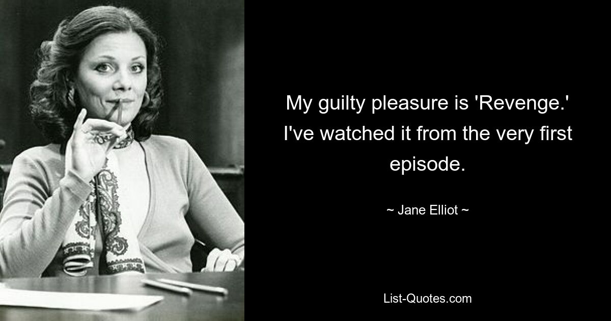 My guilty pleasure is 'Revenge.' I've watched it from the very first episode. — © Jane Elliot