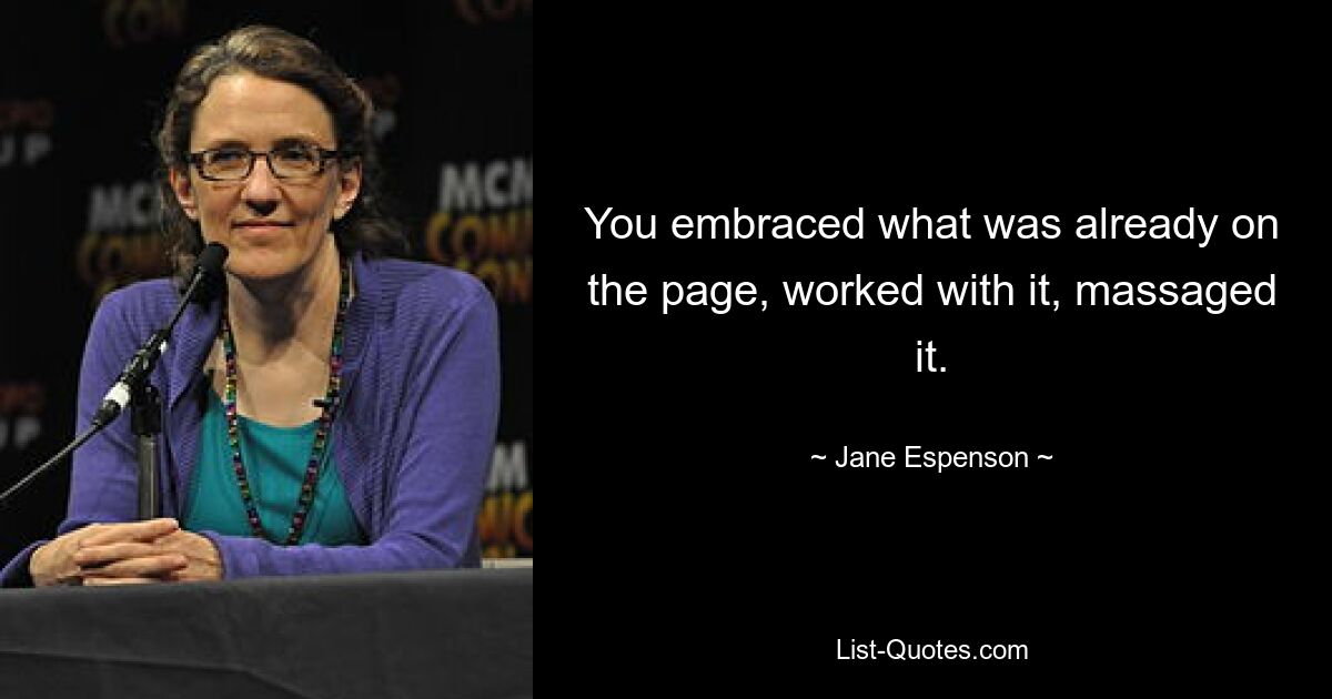 You embraced what was already on the page, worked with it, massaged it. — © Jane Espenson