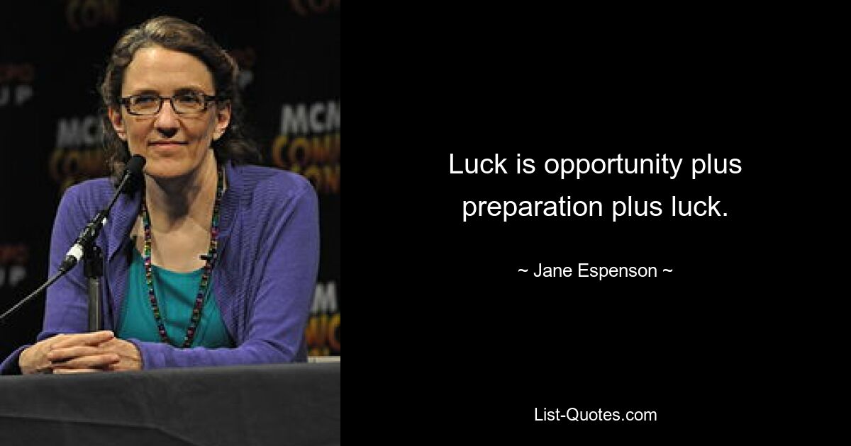 Luck is opportunity plus preparation plus luck. — © Jane Espenson