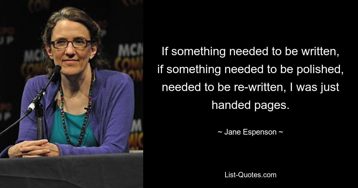 If something needed to be written, if something needed to be polished, needed to be re-written, I was just handed pages. — © Jane Espenson