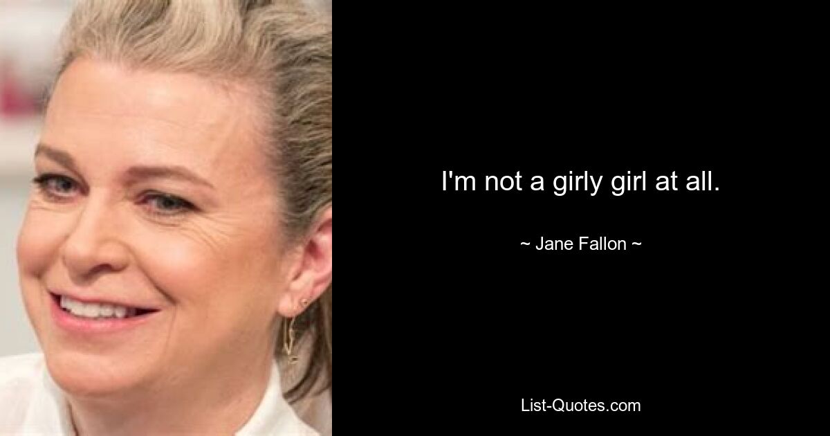 I'm not a girly girl at all. — © Jane Fallon