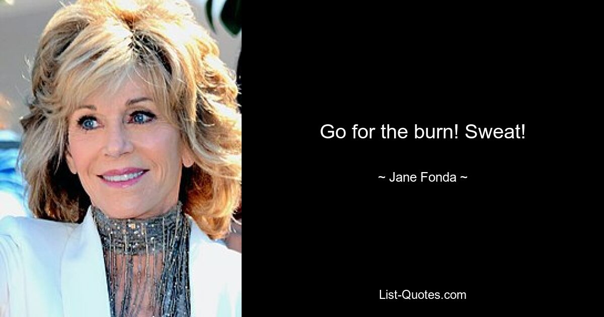 Go for the burn! Sweat! — © Jane Fonda