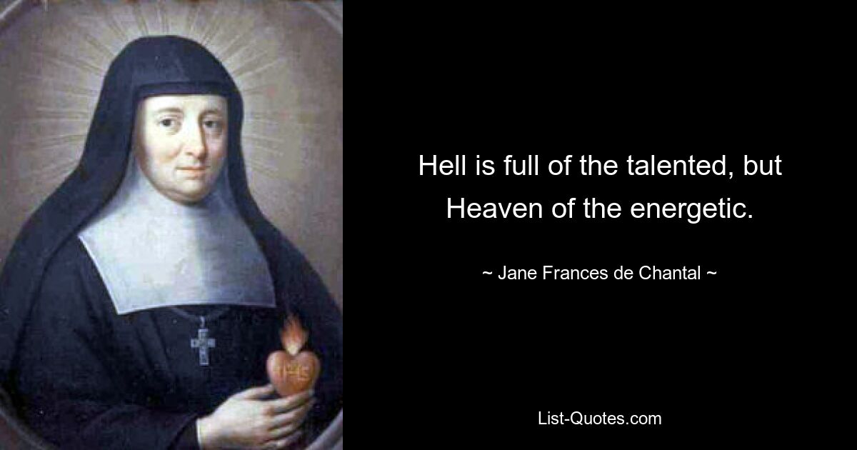 Hell is full of the talented, but Heaven of the energetic. — © Jane Frances de Chantal