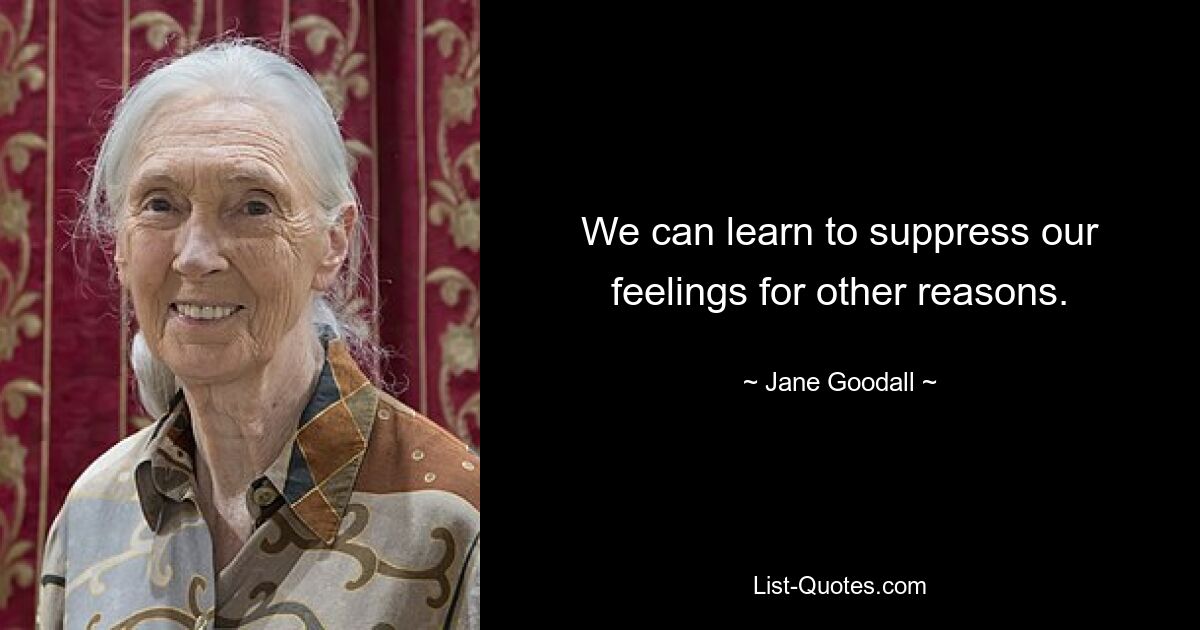 We can learn to suppress our feelings for other reasons. — © Jane Goodall