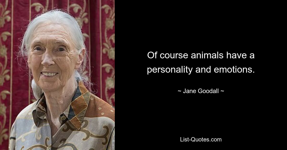 Of course animals have a personality and emotions. — © Jane Goodall