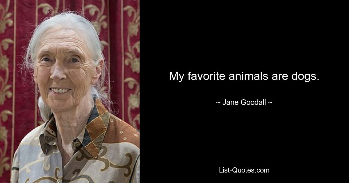 My favorite animals are dogs. — © Jane Goodall