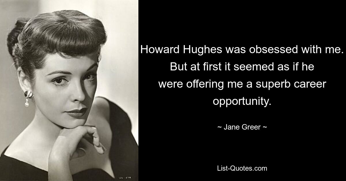 Howard Hughes was obsessed with me. But at first it seemed as if he were offering me a superb career opportunity. — © Jane Greer