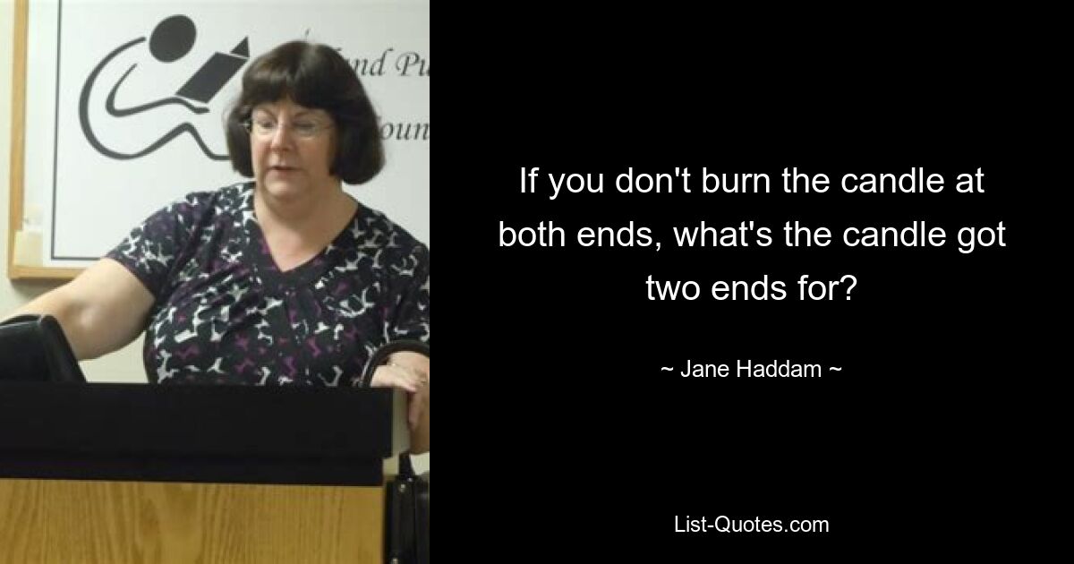 If you don't burn the candle at both ends, what's the candle got two ends for? — © Jane Haddam