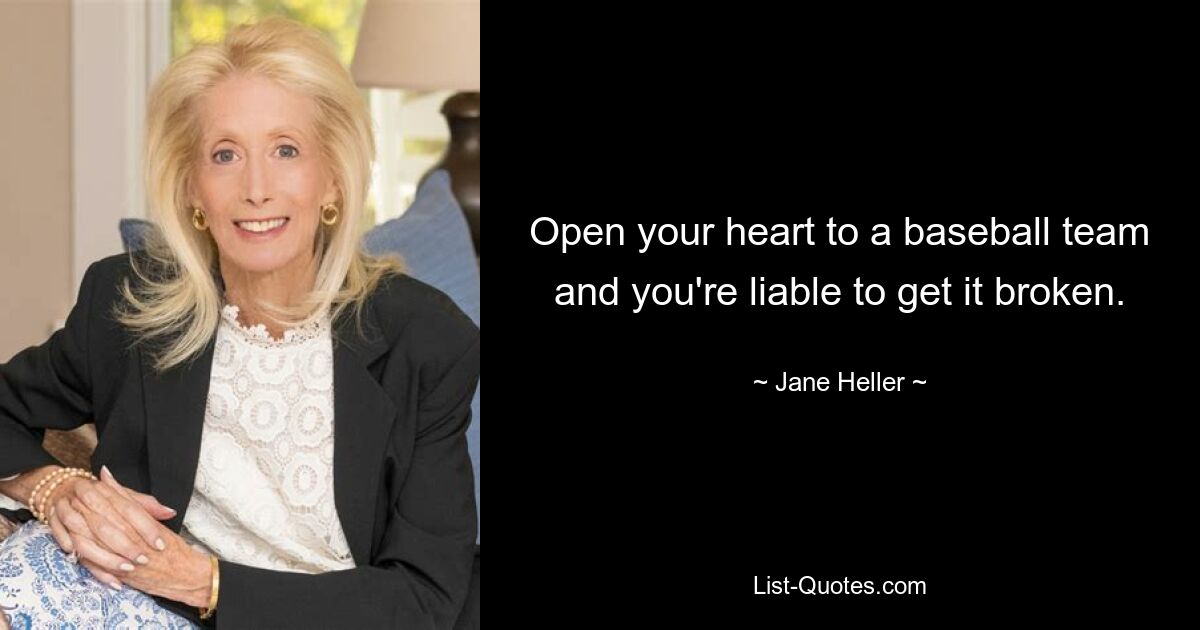 Open your heart to a baseball team and you're liable to get it broken. — © Jane Heller