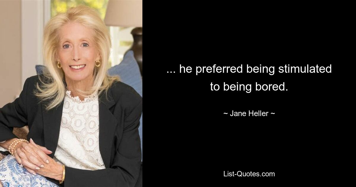 ... he preferred being stimulated to being bored. — © Jane Heller