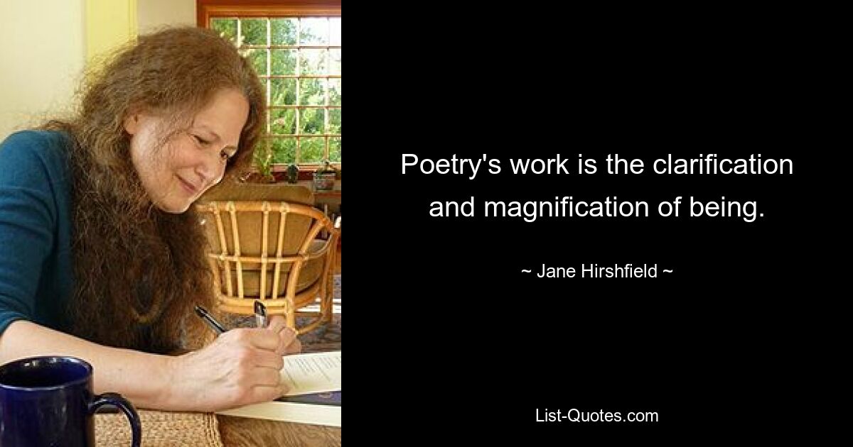 Poetry's work is the clarification and magnification of being. — © Jane Hirshfield