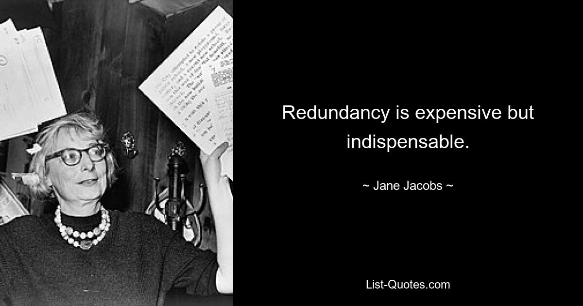 Redundancy is expensive but indispensable. — © Jane Jacobs