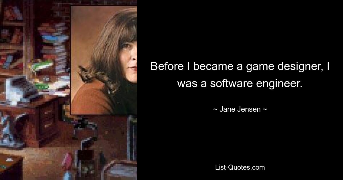 Before I became a game designer, I was a software engineer. — © Jane Jensen