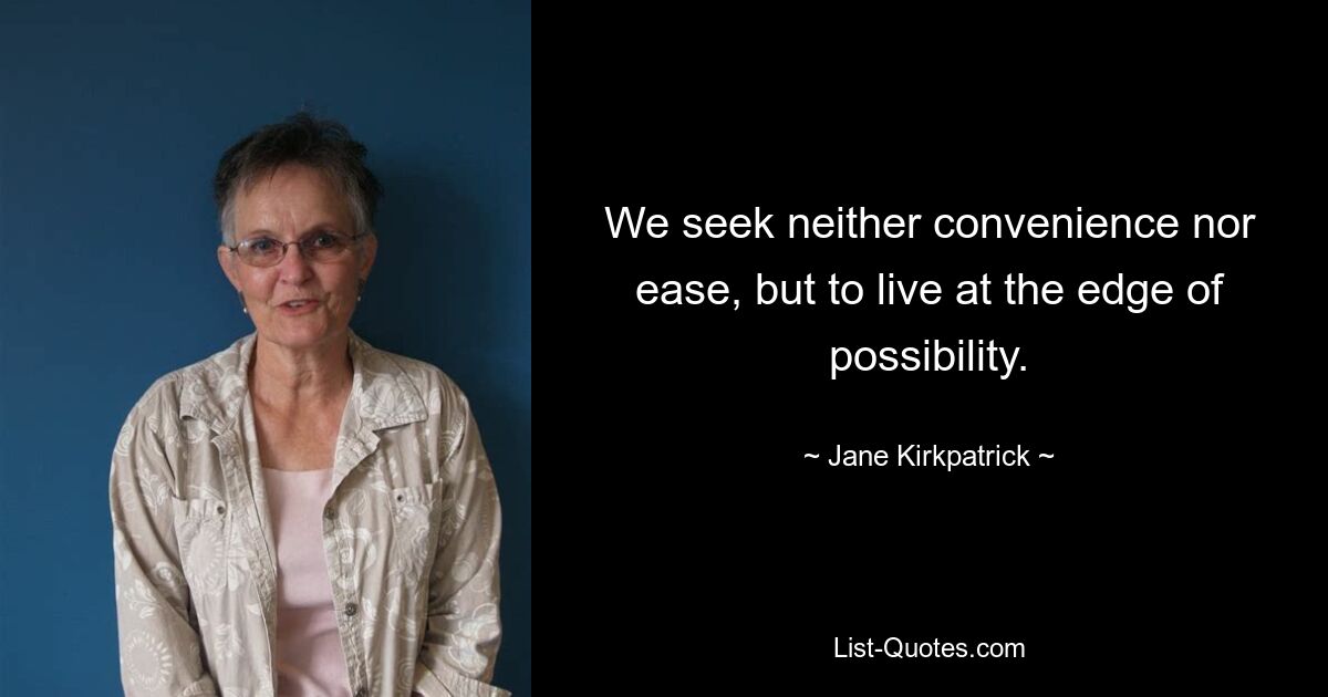 We seek neither convenience nor ease, but to live at the edge of possibility. — © Jane Kirkpatrick