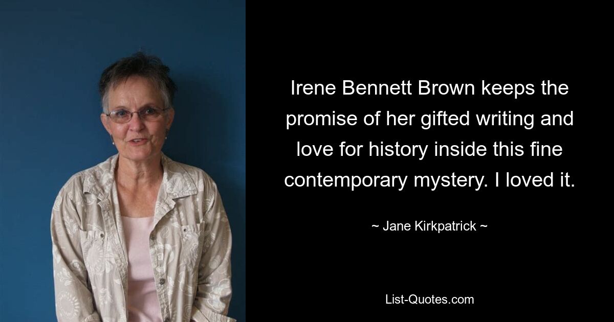 Irene Bennett Brown keeps the promise of her gifted writing and love for history inside this fine contemporary mystery. I loved it. — © Jane Kirkpatrick