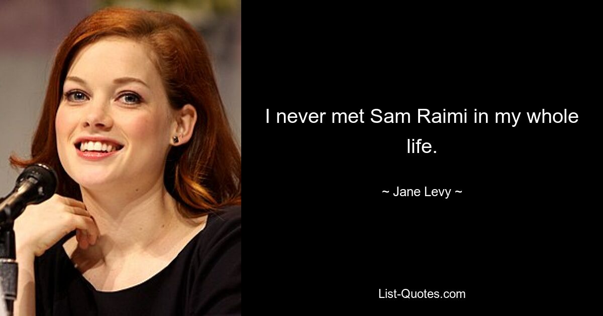 I never met Sam Raimi in my whole life. — © Jane Levy