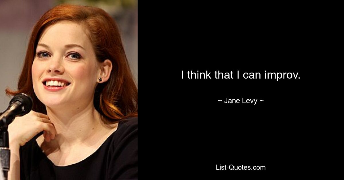 I think that I can improv. — © Jane Levy