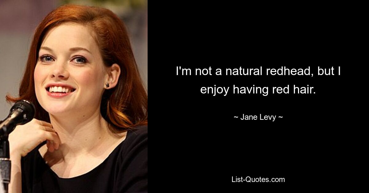 I'm not a natural redhead, but I enjoy having red hair. — © Jane Levy