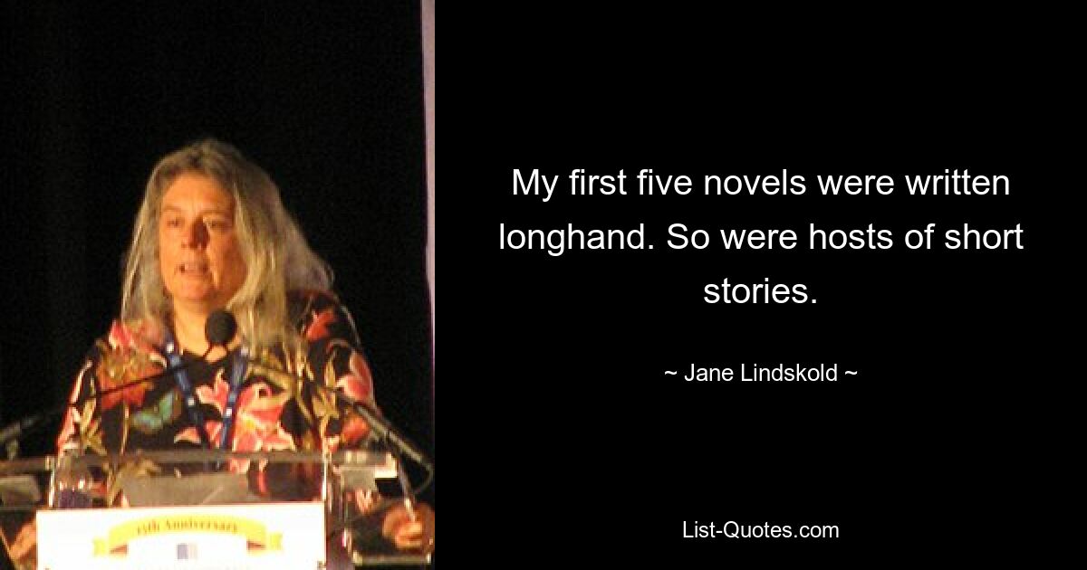 My first five novels were written longhand. So were hosts of short stories. — © Jane Lindskold