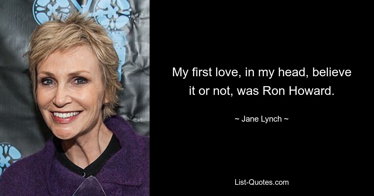 My first love, in my head, believe it or not, was Ron Howard. — © Jane Lynch