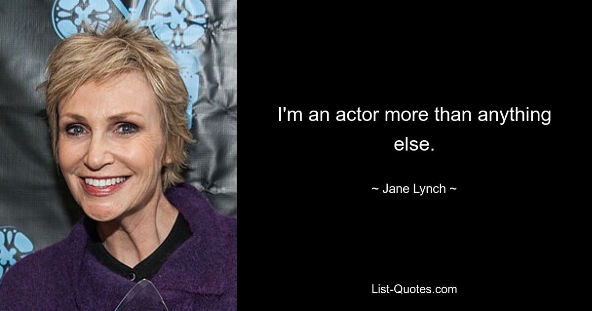 I'm an actor more than anything else. — © Jane Lynch