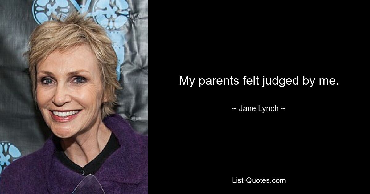 My parents felt judged by me. — © Jane Lynch