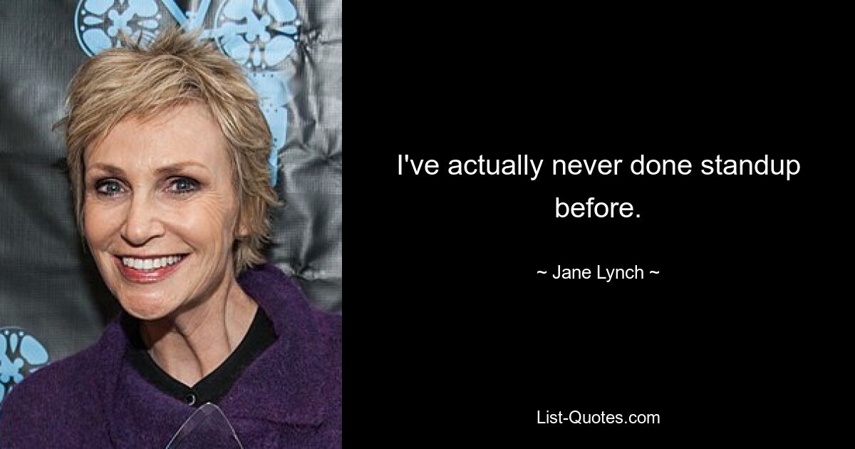 I've actually never done standup before. — © Jane Lynch