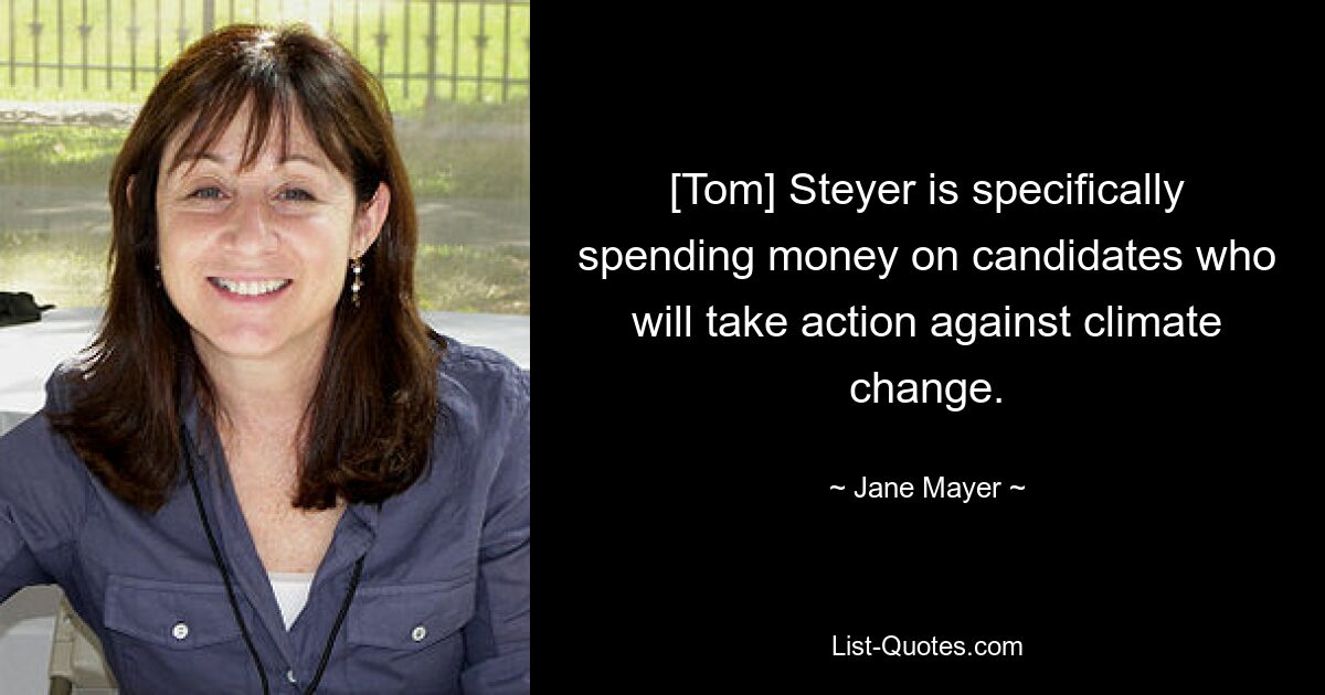 [Tom] Steyer is specifically spending money on candidates who will take action against climate change. — © Jane Mayer