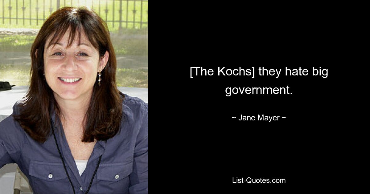 [The Kochs] they hate big government. — © Jane Mayer