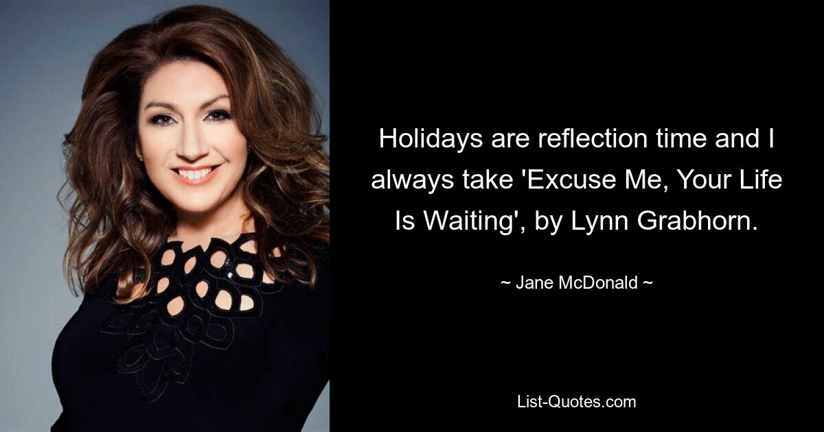 Holidays are reflection time and I always take 'Excuse Me, Your Life Is Waiting', by Lynn Grabhorn. — © Jane McDonald