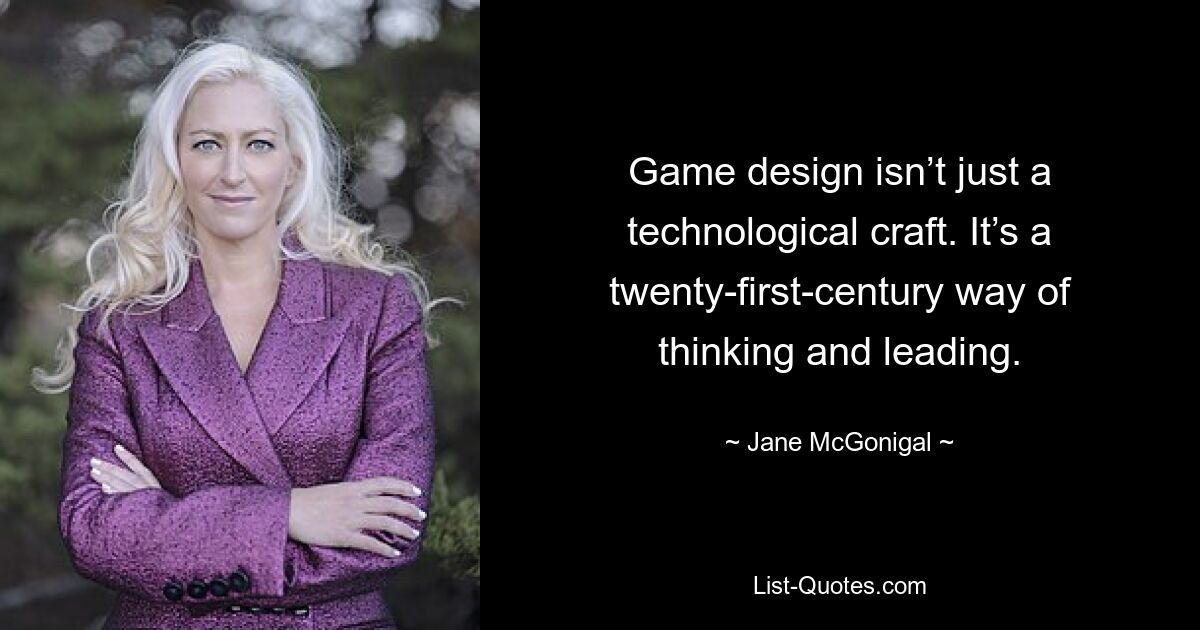 Game design isn’t just a technological craft. It’s a twenty-first-century way of thinking and leading. — © Jane McGonigal