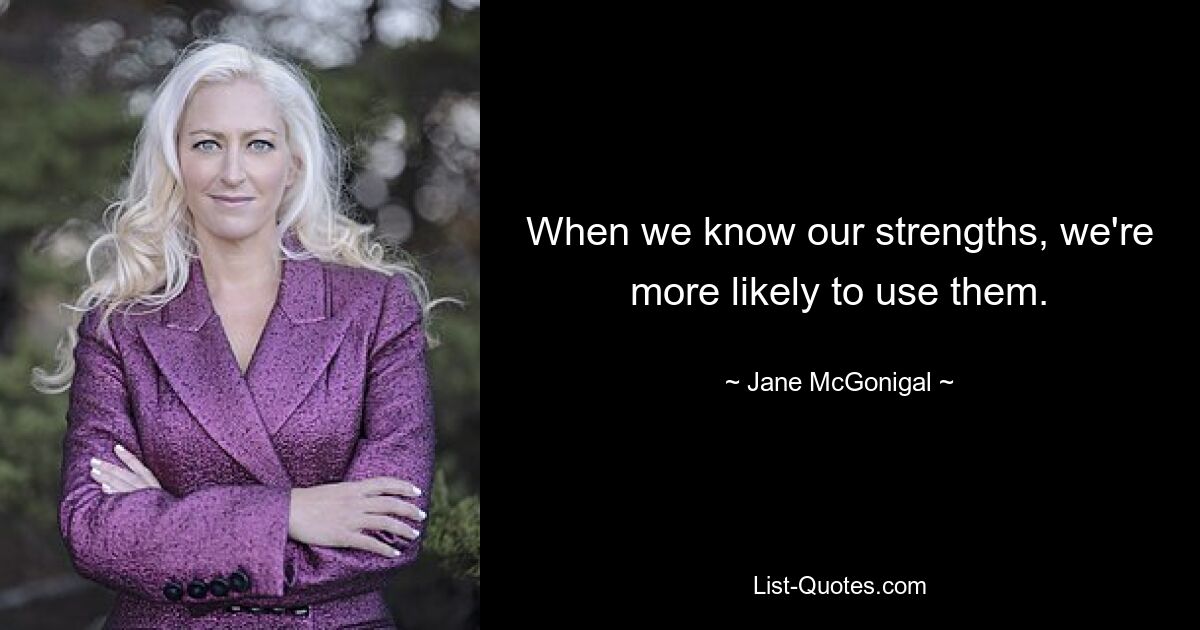 When we know our strengths, we're more likely to use them. — © Jane McGonigal