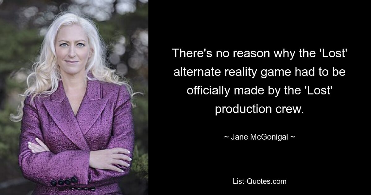 There's no reason why the 'Lost' alternate reality game had to be officially made by the 'Lost' production crew. — © Jane McGonigal