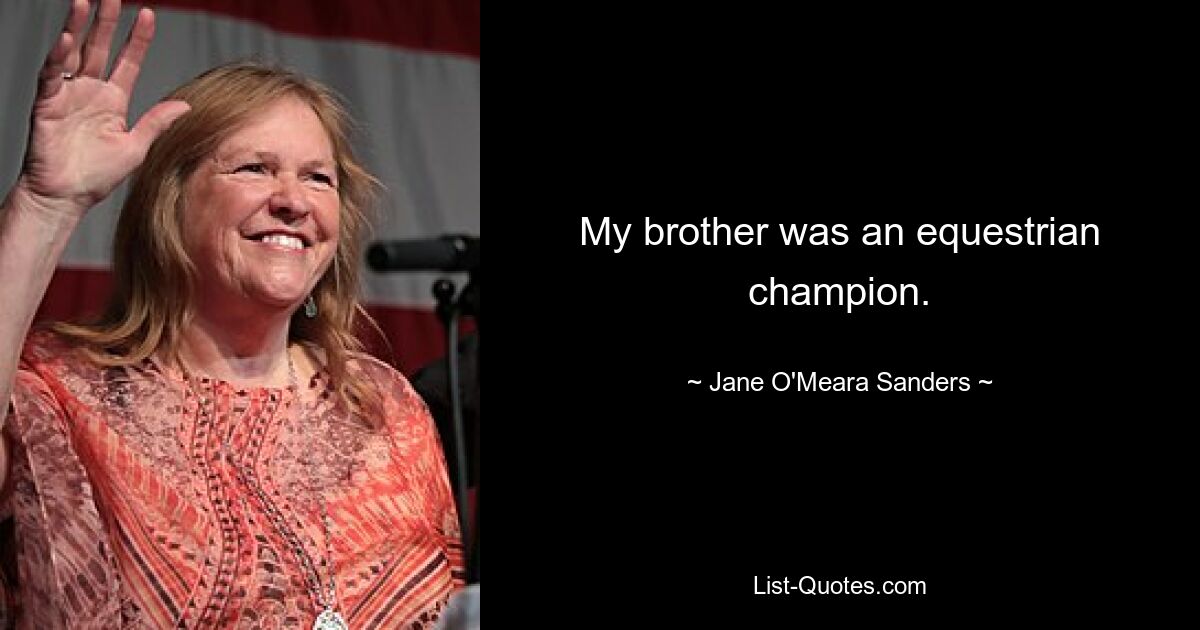 My brother was an equestrian champion. — © Jane O'Meara Sanders