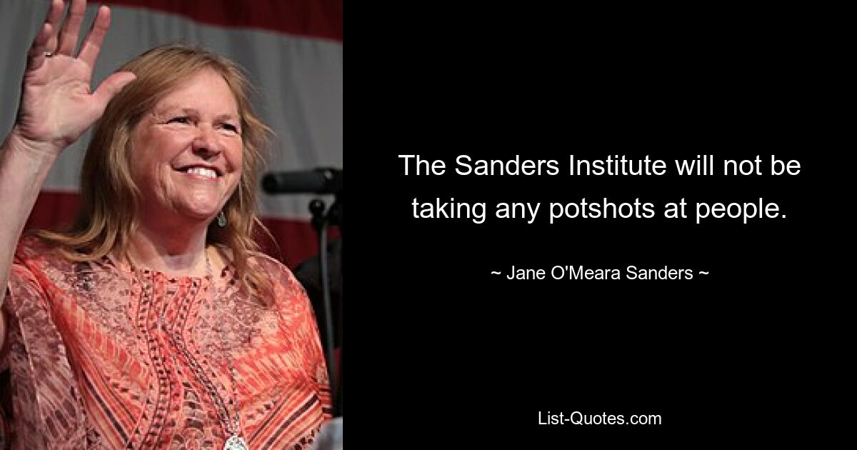 The Sanders Institute will not be taking any potshots at people. — © Jane O'Meara Sanders