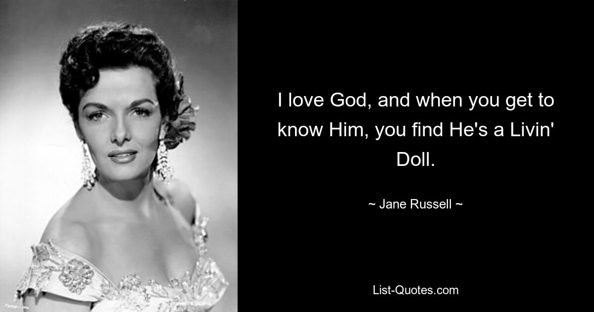 I love God, and when you get to know Him, you find He's a Livin' Doll. — © Jane Russell