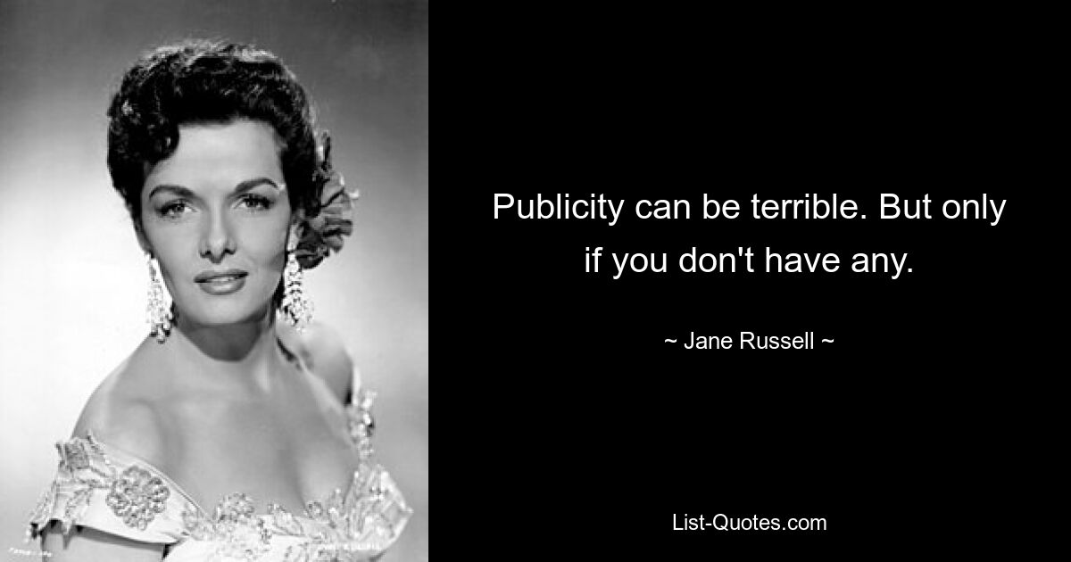 Publicity can be terrible. But only if you don't have any. — © Jane Russell