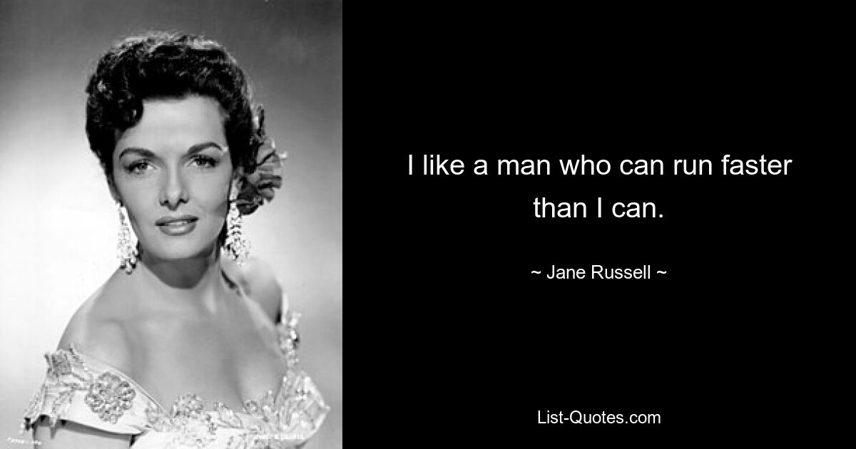 I like a man who can run faster than I can. — © Jane Russell