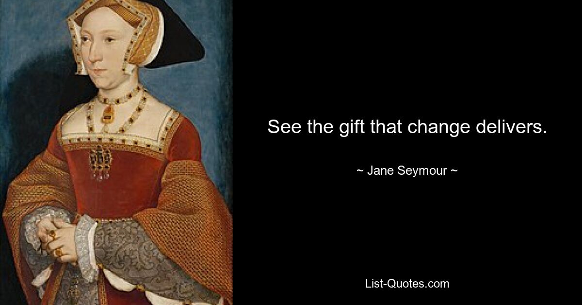 See the gift that change delivers. — © Jane Seymour