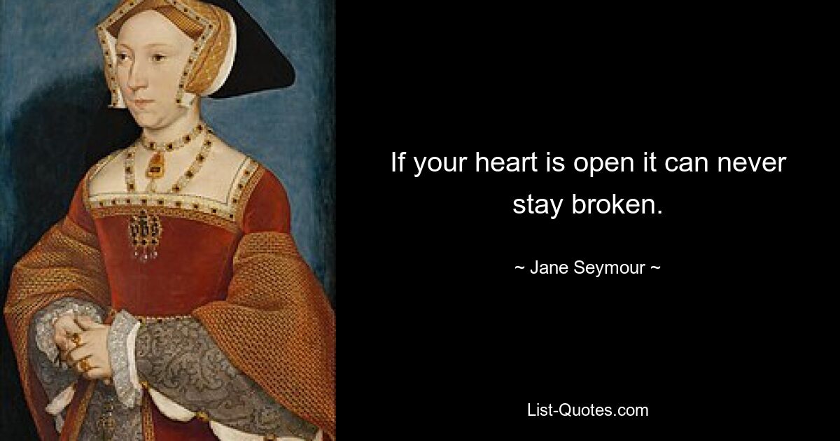 If your heart is open it can never stay broken. — © Jane Seymour