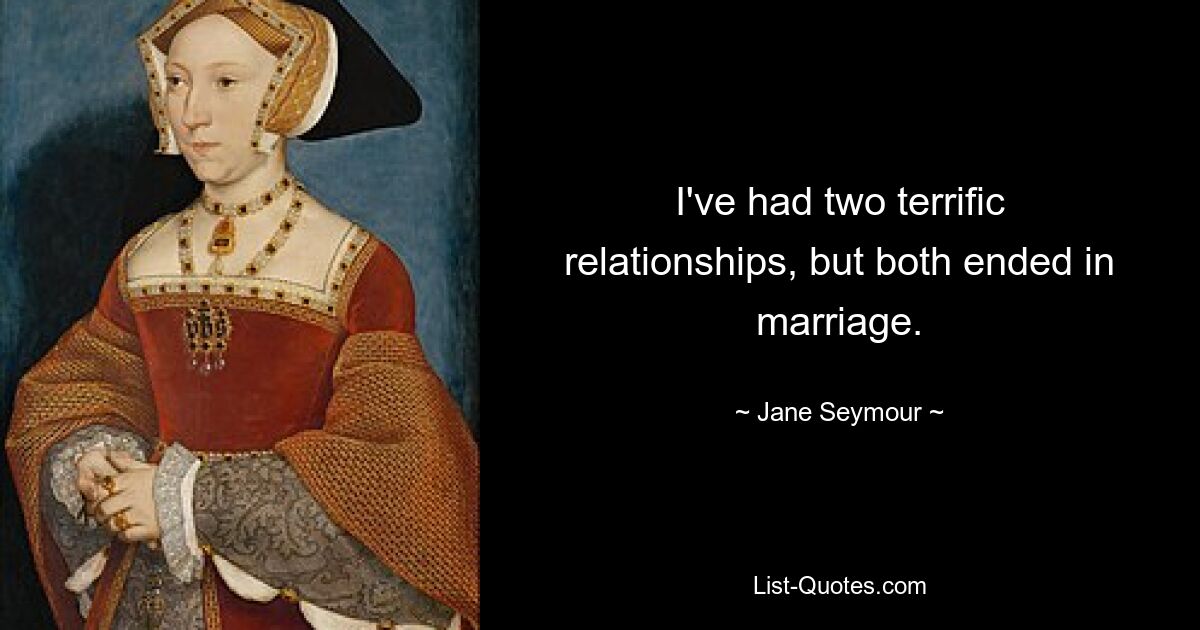 I've had two terrific relationships, but both ended in marriage. — © Jane Seymour